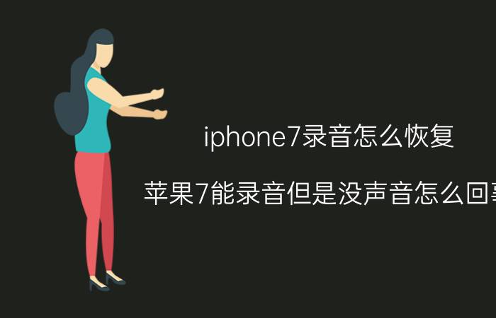 iphone7录音怎么恢复 苹果7能录音但是没声音怎么回事？